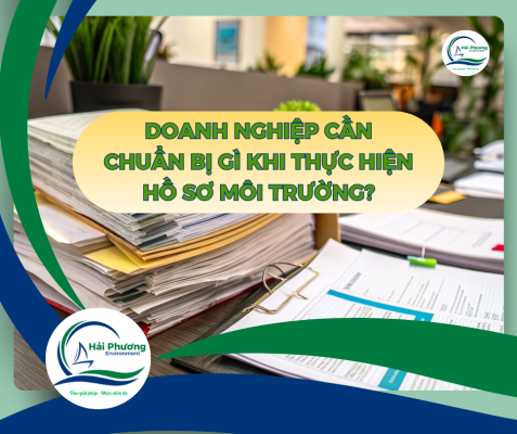 DOANH NGHIỆP CẦN CHUẨN BỊ GÌ KHI THỰC HIỆN HỒ SƠ MÔI TRƯỜNG?
