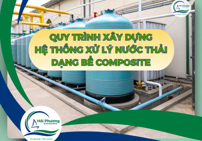 QUY TRÌNH XÂY DỰNG HỆ THỐNG XỬ LÝ NƯỚC THẢI DẠNG BỂ COMPOSITE